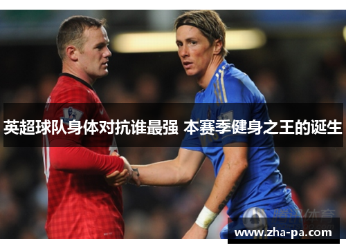 英超球队身体对抗谁最强 本赛季健身之王的诞生