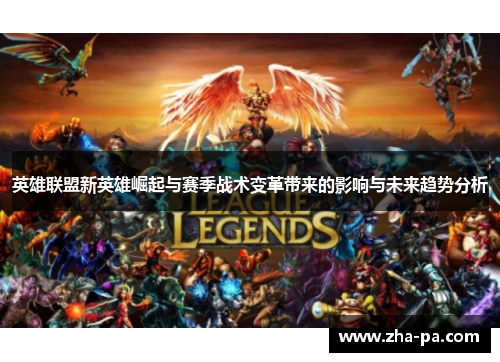 英雄联盟新英雄崛起与赛季战术变革带来的影响与未来趋势分析