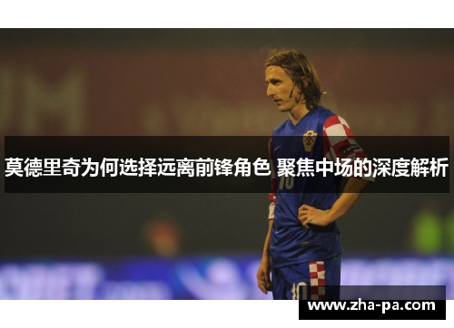 莫德里奇为何选择远离前锋角色 聚焦中场的深度解析