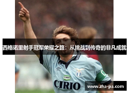 西格诺里射手冠军荣耀之路：从挑战到传奇的非凡成就