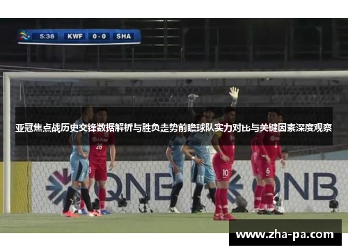 亚冠焦点战历史交锋数据解析与胜负走势前瞻球队实力对比与关键因素深度观察