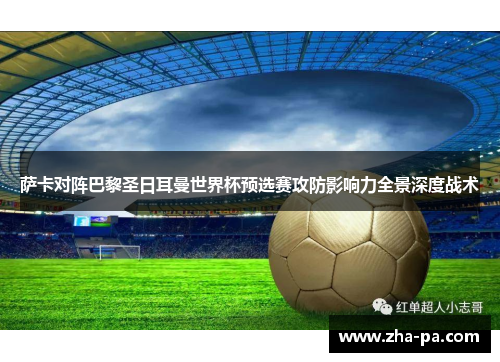 萨卡对阵巴黎圣日耳曼世界杯预选赛攻防影响力全景深度战术