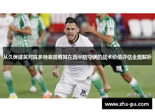 从久保建英对阵多特表现看其在西甲防守端的战术价值评估全面解析