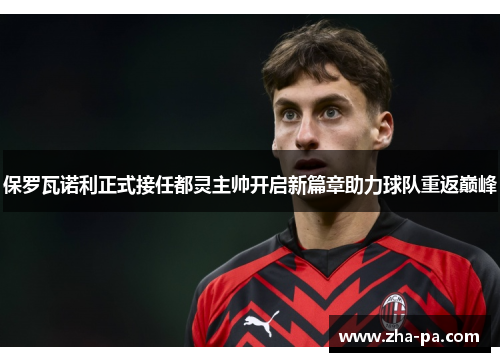 保罗瓦诺利正式接任都灵主帅开启新篇章助力球队重返巅峰