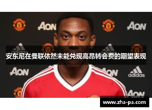 安东尼在曼联依然未能兑现高昂转会费的期望表现 安东尼在曼联依然未能兑现高昂转会费的期望表现