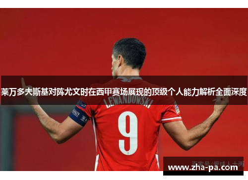 莱万多夫斯基对阵尤文时在西甲赛场展现的顶级个人能力解析全面深度 莱万多夫斯基对阵尤文时在西甲赛场展现的顶级个人能力解析全面深度