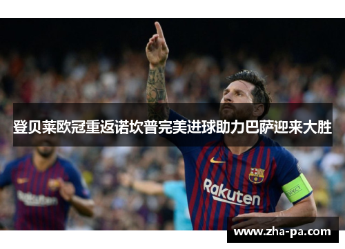 登贝莱欧冠重返诺坎普完美进球助力巴萨迎来大胜 登贝莱欧冠重返诺坎普完美进球助力巴萨迎来大胜