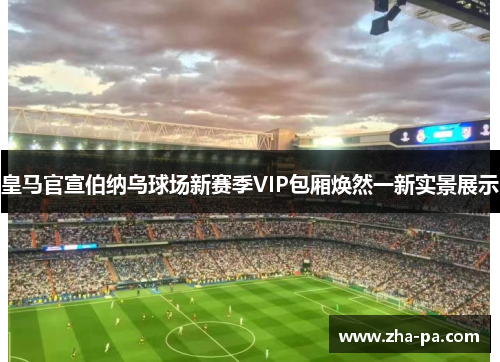 皇马官宣伯纳乌球场新赛季VIP包厢焕然一新实景展示 皇马官宣伯纳乌球场新赛季VIP包厢焕然一新实景展示