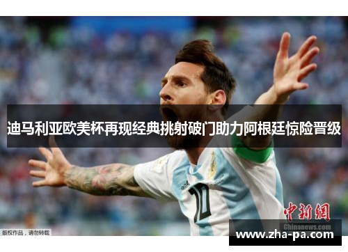 迪马利亚欧美杯再现经典挑射破门助力阿根廷惊险晋级 迪马利亚欧美杯再现经典挑射破门助力阿根廷惊险晋级