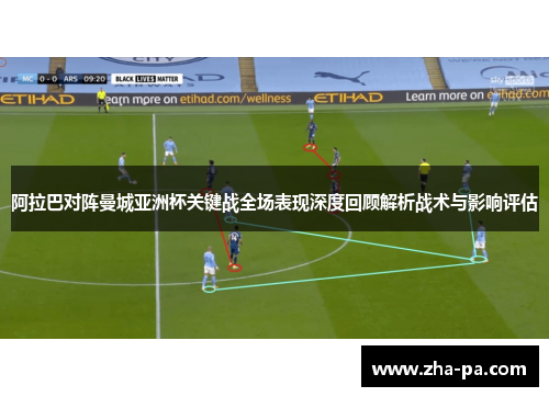 阿拉巴对阵曼城亚洲杯关键战全场表现深度回顾解析战术与影响评估
