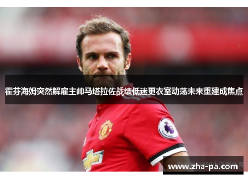 霍芬海姆突然解雇主帅马塔拉佐战绩低迷更衣室动荡未来重建成焦点 霍芬海姆突然解雇主帅马塔拉佐战绩低迷更衣室动荡未来重建成焦点