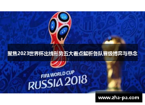 聚焦2023世界杯出线形势五大看点解析各队晋级博弈与悬念 聚焦2023世界杯出线形势五大看点解析各队晋级博弈与悬念