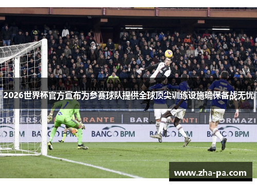 2026世界杯官方宣布为参赛球队提供全球顶尖训练设施确保备战无忧