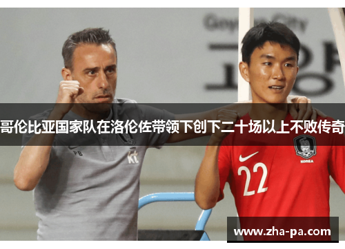 哥伦比亚国家队在洛伦佐带领下创下二十场以上不败传奇 哥伦比亚国家队在洛伦佐带领下创下二十场以上不败传奇