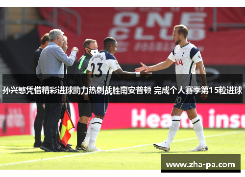 孙兴慜凭借精彩进球助力热刺战胜南安普顿 完成个人赛季第15粒进球 孙兴慜凭借精彩进球助力热刺战胜南安普顿 完成个人赛季第15粒进球
