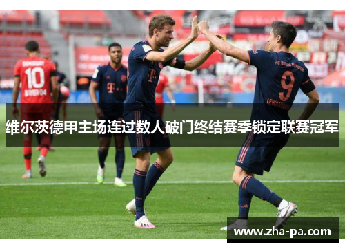 维尔茨德甲主场连过数人破门终结赛季锁定联赛冠军 维尔茨德甲主场连过数人破门终结赛季锁定联赛冠军