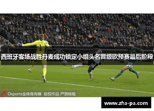西班牙客场战胜丹麦成功锁定小组头名晋级欧预赛最后阶段 西班牙客场战胜丹麦成功锁定小组头名晋级欧预赛最后阶段